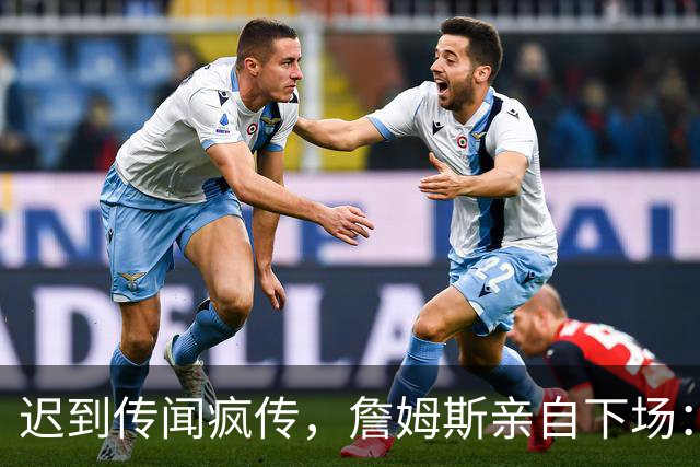 迟到传闻疯传，詹姆斯亲自下场：他从未迟到，别再撒谎