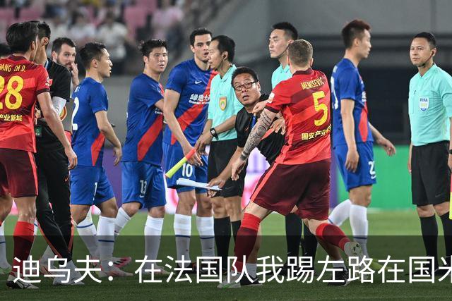 迪乌夫：在法国队我踢左路在国米踢右路 在国米有更大自由度