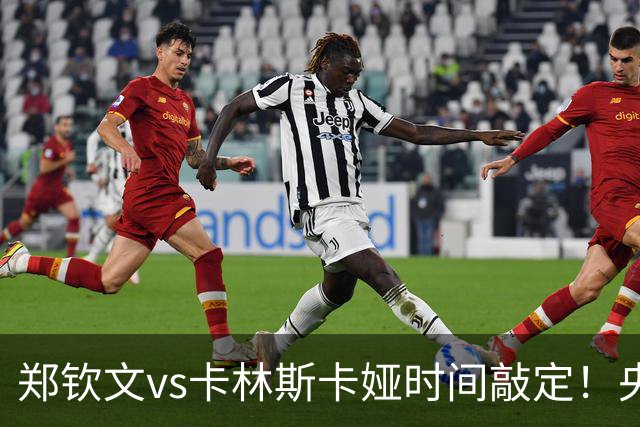 郑钦文vs卡林斯卡娅时间敲定！央视频直播，手握三大优势争晋级