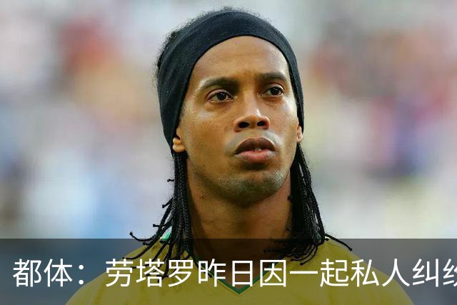 都体：劳塔罗昨日因一起私人纠纷作为证人接受问询笔录