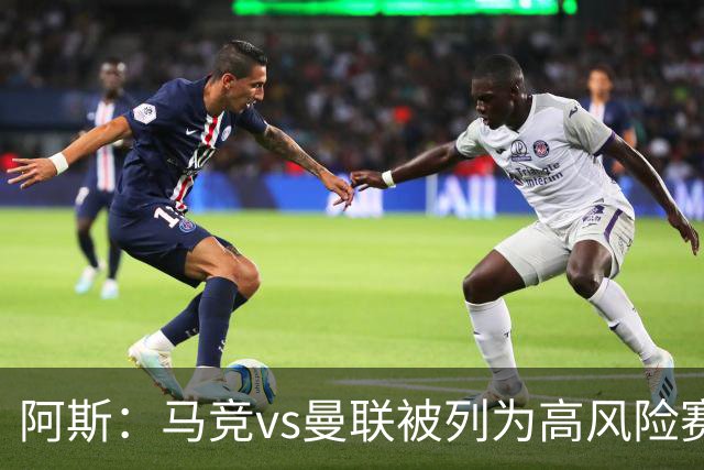 阿斯：马竞vs曼联被列为高风险赛事，曼联3500名球迷到访