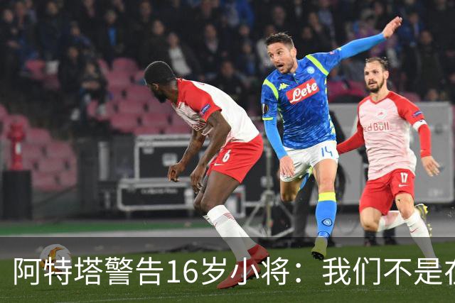 阿特塔警告16岁小将：我们不是在迪士尼乐园