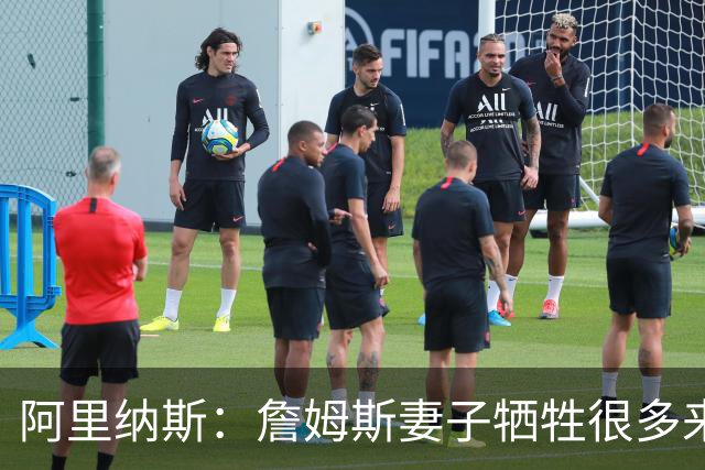 阿里纳斯：詹姆斯妻子牺牲很多来维持家庭稳定 才换来今天的地位