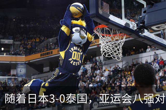 随着日本3-0泰国，亚运会八强对阵出炉，国足对手确定，附上时间