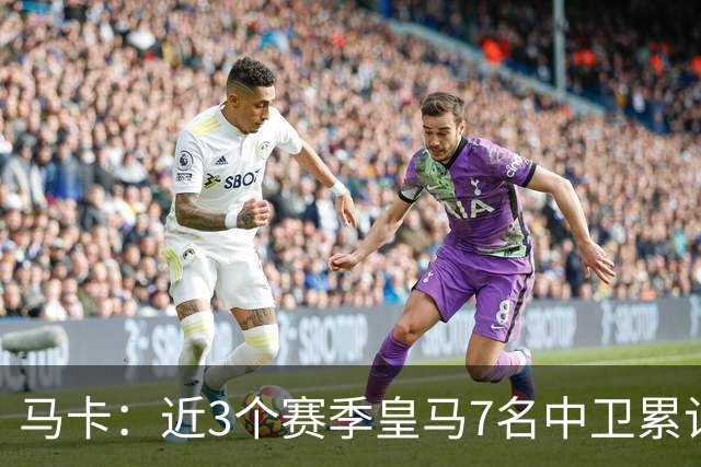 马卡：近3个赛季皇马7名中卫累计36次伤病，总缺阵时间1701天