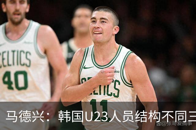 马德兴：韩国U23人员结构不同三年前，体系更完善，需注意替补席