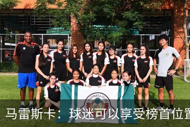 马雷斯卡：球迷可以享受榜首位置；我们要专注于继续提升