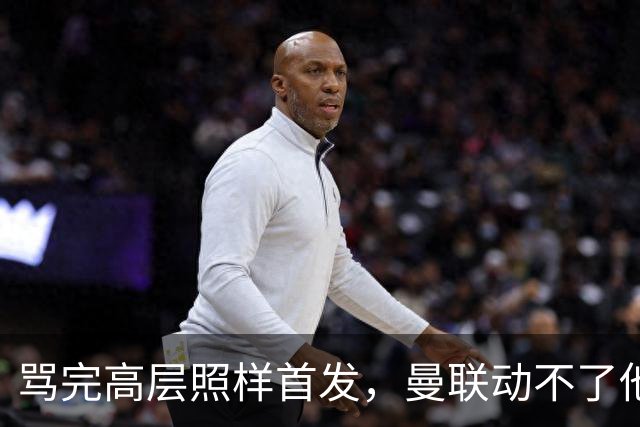 骂完高层照样首发，曼联动不了他恰恰说明他说对了