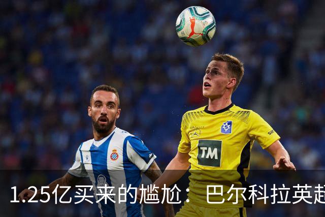 1.25亿买来的尴尬：巴尔科拉英超低迷真相