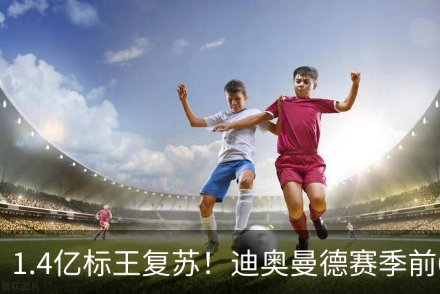 1.4亿标王复苏！迪奥曼德赛季前6场0球0助，近5场2球3助坐稳首发
