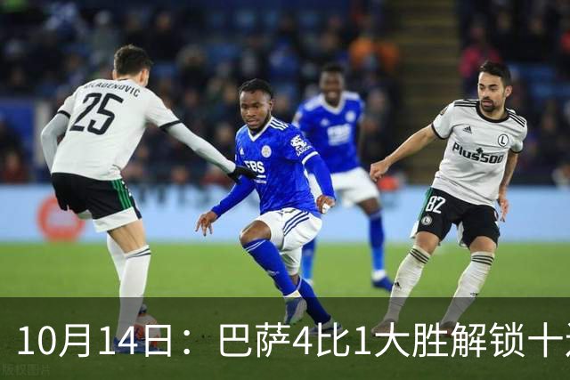 10月14日：巴萨4比1大胜解锁十连胜，西甲欧冠双线领跑，逆转取胜剑指双冠王