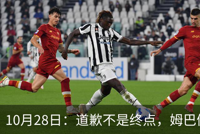10月28日：道歉不是终点，姆巴佩致歉后再起波澜，总台西甲赞助商最新发声