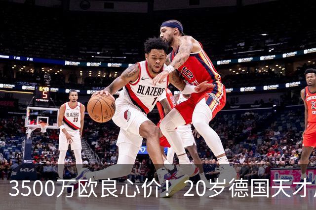 3500万欧良心价！20岁德国天才后卫爆发，皇马对他情有独钟