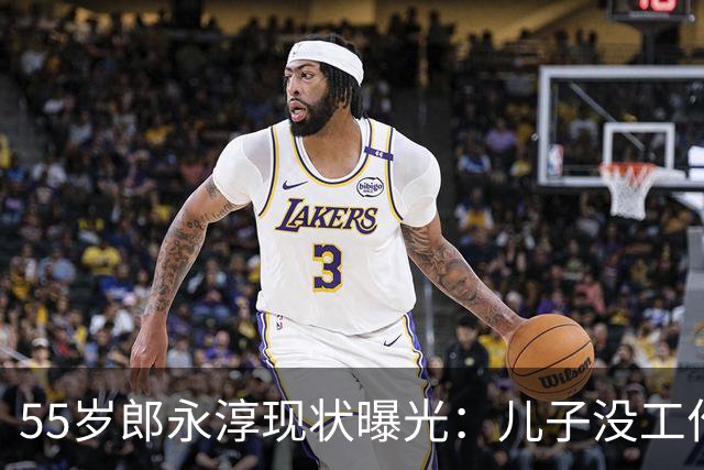 55岁郎永淳现状曝光：儿子没工作，妻子3000退休金，一家全指望他