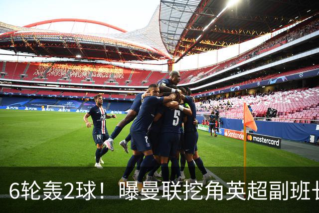 6轮轰2球！曝曼联挖角英超副班长 半亿求购19岁超新星