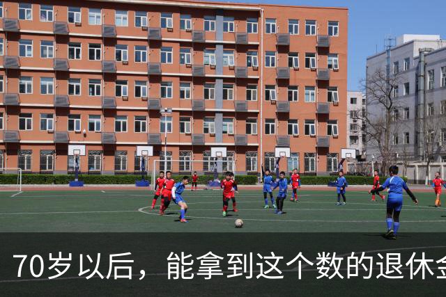 70岁以后，能拿到这个数的退休金，你就很优秀了