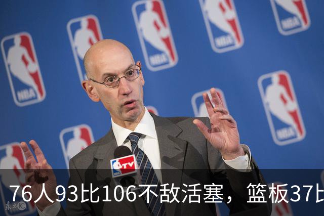 76人93比106不敌活塞，篮板37比54遭压制