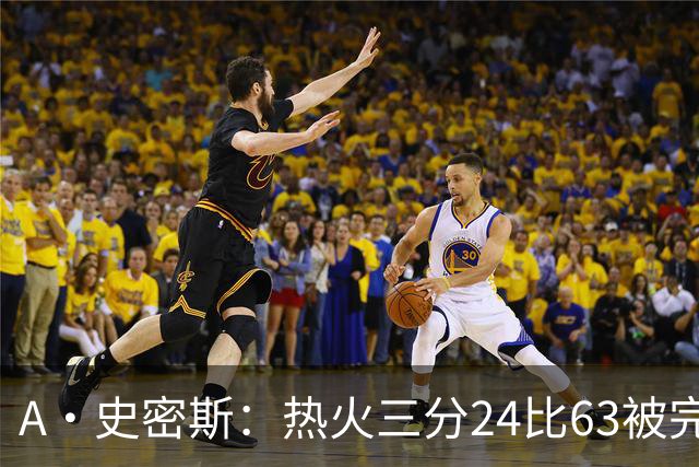 A·史密斯：热火三分24比63被完爆，引进克莱不是为这个