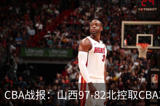 CBA战报：山西97-82北控取CBA3连胜，张帆24分