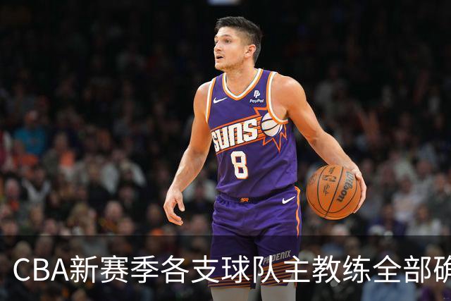 CBA新赛季各支球队主教练全部确定！名单一览，11名外籍主帅