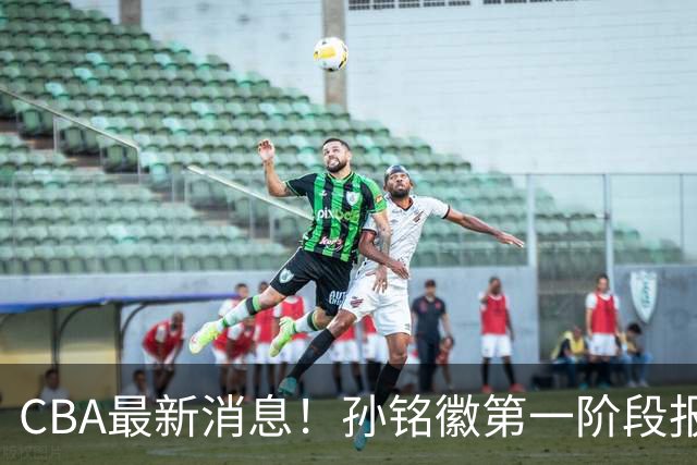 CBA最新消息！孙铭徽第一阶段报销，山东男篮新外援浮出水面