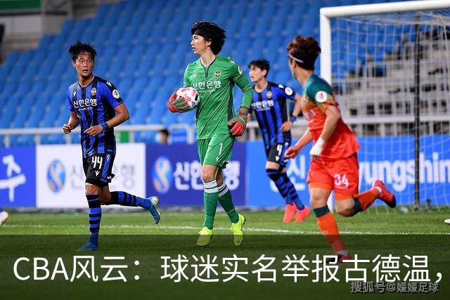 CBA风云：球迷实名举报古德温，朱芳雨肝胆相照，赵继伟跨界登场