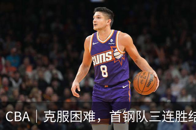 CBA｜克服困难，首钢队三连胜结束季前赛