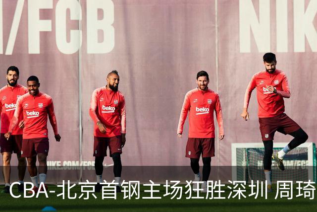 CBA-北京首钢主场狂胜深圳 周琦内线硬刚巴吉