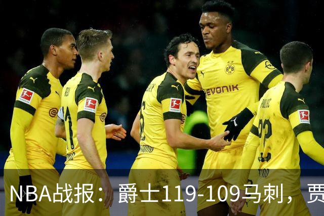 NBA战报：爵士119-109马刺，贾科比-吉莱斯皮25分