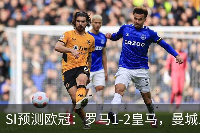 SI预测欧冠：罗马1-2皇马，曼城1-1巴黎，博德闪耀2-2多特蒙德