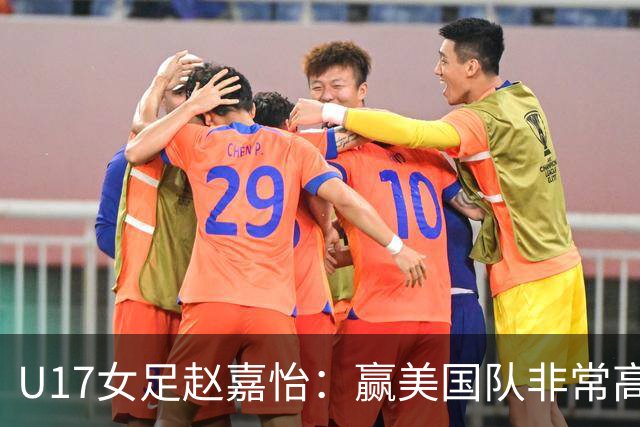 U17女足赵嘉怡：赢美国队非常高兴，马晓旭指导很相信我们