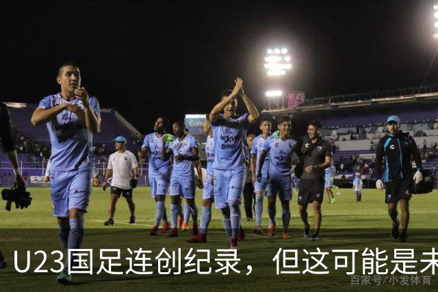 U23国足连创纪录，但这可能是未来几年最弱的一届U23